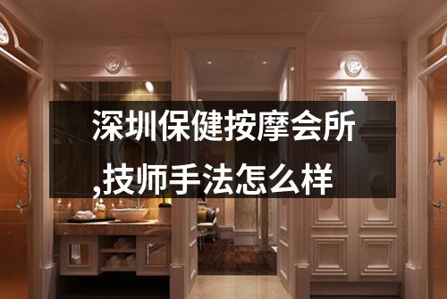 深圳保健按摩会所,技师手法怎么样