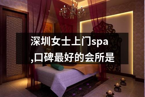 深圳女士上门spa,口碑最好的会所是