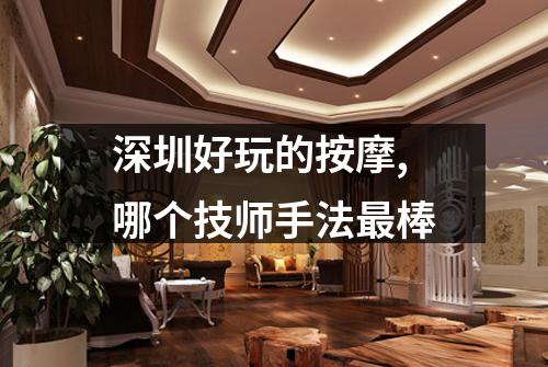 深圳好玩的按摩,哪个技师手法最棒