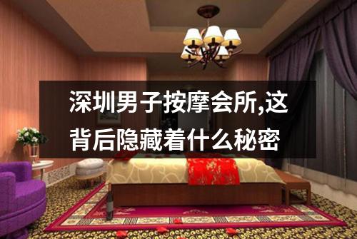 深圳男子按摩会所,这背后隐藏着什么秘密