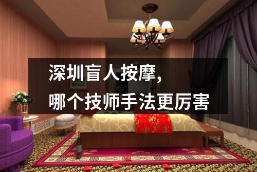 深圳盲人按摩, 哪个技师手法更厉害