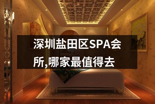 深圳盐田区SPA会所,哪家最值得去