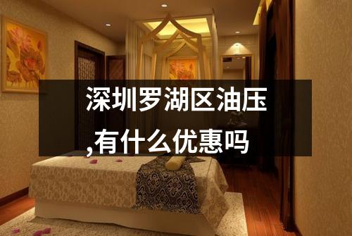 深圳罗湖区油压,有什么优惠吗