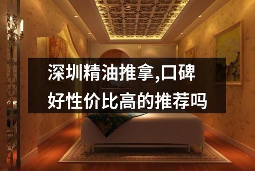 深圳精油推拿,口碑好性价比高的推荐吗