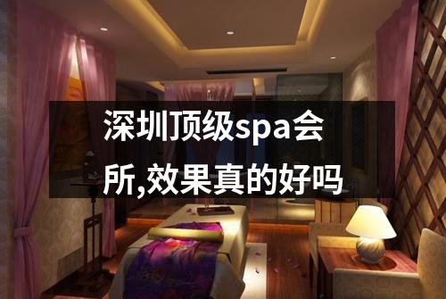 深圳顶级spa会所,效果真的好吗