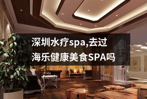 深圳水疗spa,去过海乐健康美食SPA吗