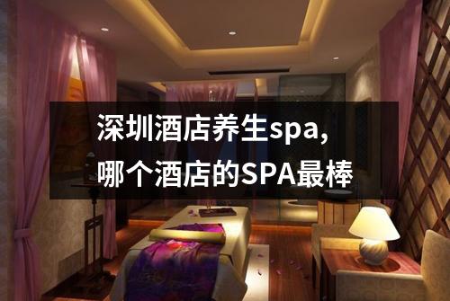 深圳酒店养生spa,哪个酒店的SPA最棒