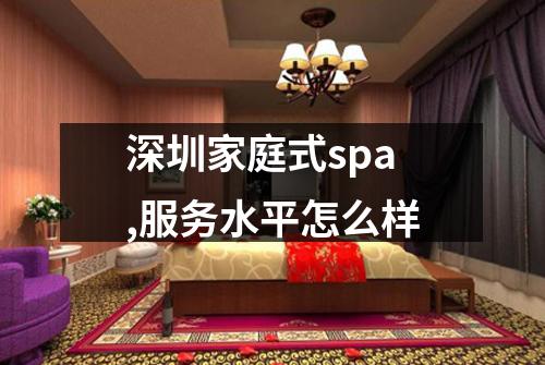 深圳家庭式spa,服务水平怎么样
