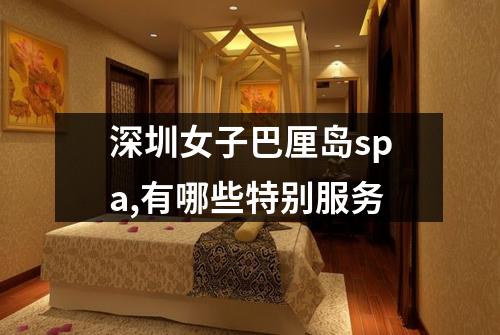 深圳女子巴厘岛spa,有哪些特别服务