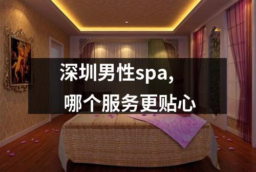深圳男性spa, 哪个服务更贴心