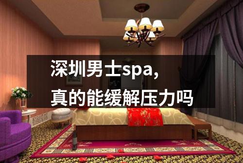 深圳男士spa,真的能缓解压力吗