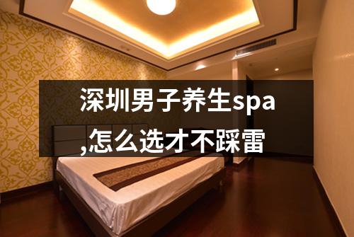 深圳男子养生spa,怎么选才不踩雷
