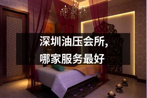 深圳油压会所,哪家服务最好