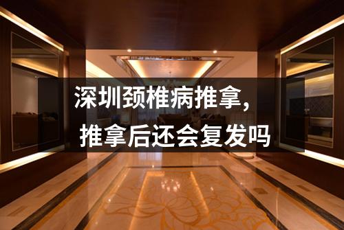 深圳颈椎病推拿,  推拿后还会复发吗