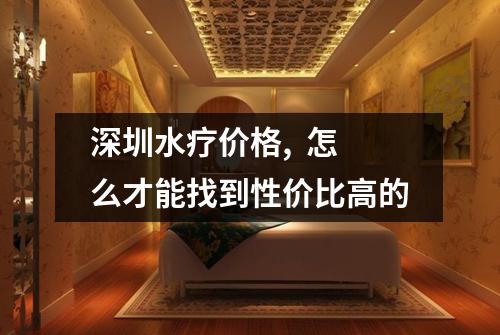 深圳水疗价格,  怎么才能找到性价比高的