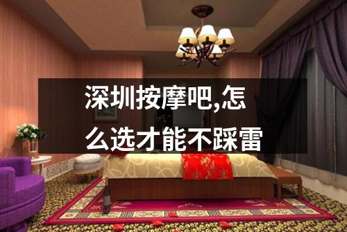 深圳按摩吧,怎么选才能不踩雷