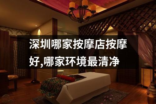 深圳哪家按摩店按摩好,哪家环境最清净