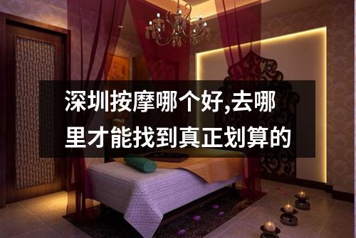 深圳按摩哪个好,去哪里才能找到真正划算的