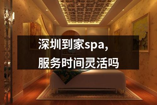 深圳到家spa,服务时间灵活吗