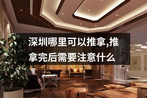 深圳哪里可以推拿,推拿完后需要注意什么