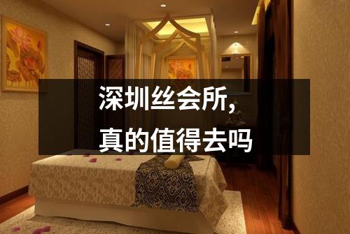 深圳丝会所,真的值得去吗