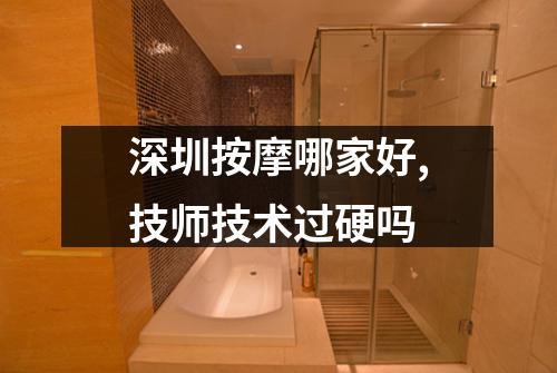 深圳按摩哪家好,技师技术过硬吗