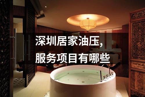 深圳居家油压,服务项目有哪些