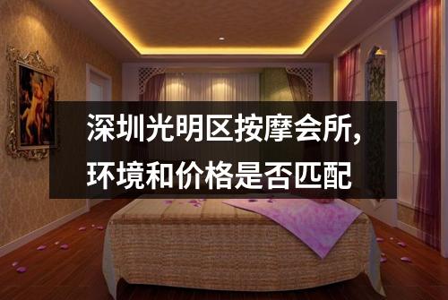深圳光明区按摩会所,环境和价格是否匹配
