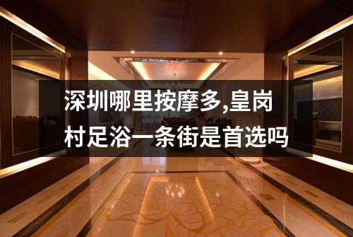 深圳哪里按摩多,皇岗村足浴一条街是首选吗