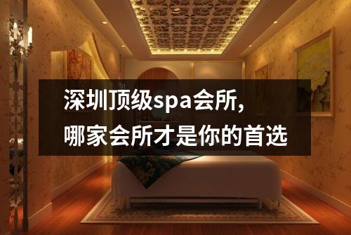 深圳顶级spa会所,哪家会所才是你的首选