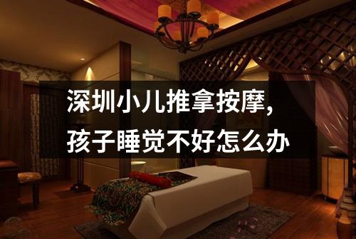 深圳小儿推拿按摩,孩子睡觉不好怎么办