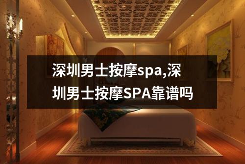 深圳男士按摩spa,深圳男士按摩SPA靠谱吗