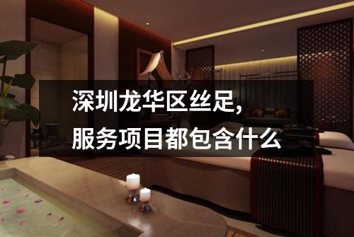 深圳龙华区丝足,  服务项目都包含什么
