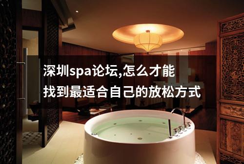 深圳spa论坛,怎么才能找到最适合自己的放松方式