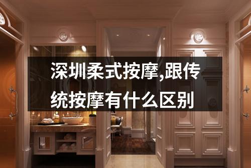 深圳柔式按摩,跟传统按摩有什么区别