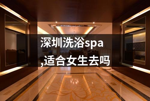 深圳洗浴spa,适合女生去吗