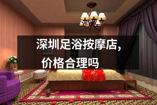 深圳足浴按摩店, 价格合理吗