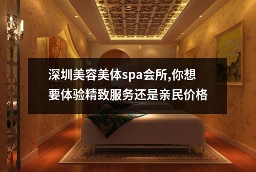 深圳美容美体spa会所,你想要体验精致服务还是亲民价格