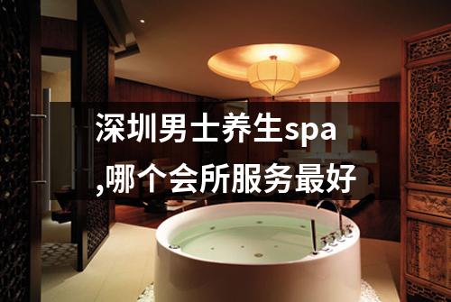 深圳男士养生spa,哪个会所服务最好