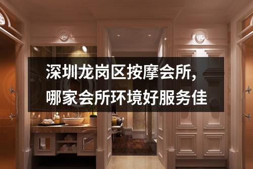 深圳龙岗区按摩会所,哪家会所环境好服务佳