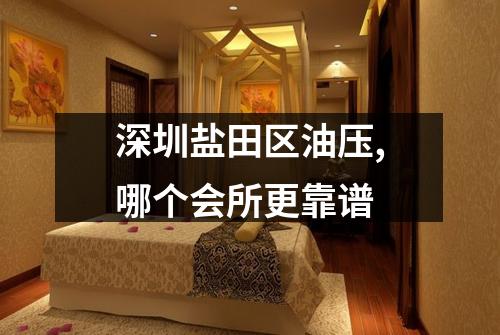 深圳盐田区油压,哪个会所更靠谱