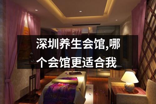 深圳养生会馆,哪个会馆更适合我