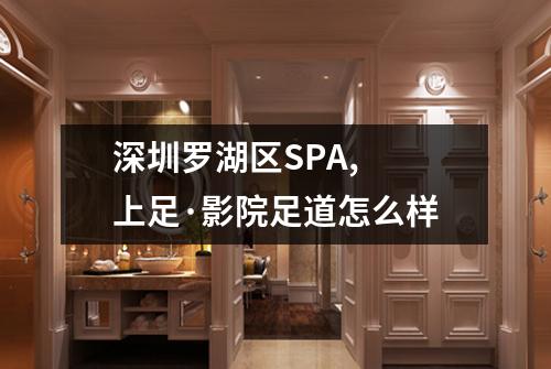 深圳罗湖区SPA,  上足·影院足道怎么样