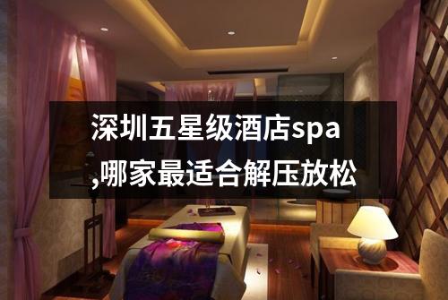 深圳五星级酒店spa,哪家最适合解压放松