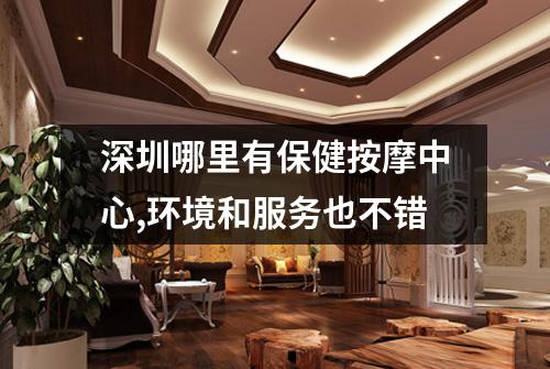 深圳哪里有保健按摩中心,环境和服务也不错