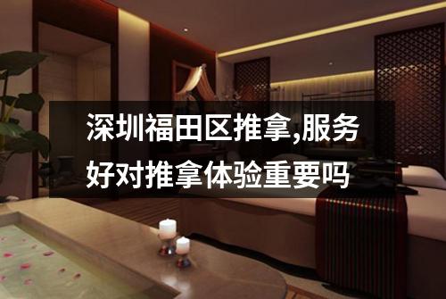 深圳福田区推拿,服务好对推拿体验重要吗