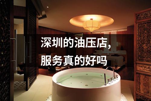 深圳的油压店,服务真的好吗