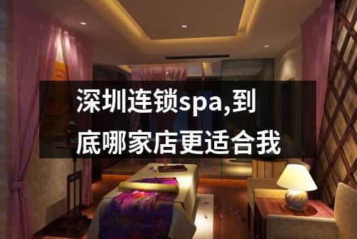 深圳连锁spa,到底哪家店更适合我