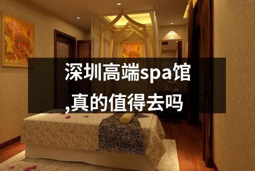 深圳高端spa馆,真的值得去吗