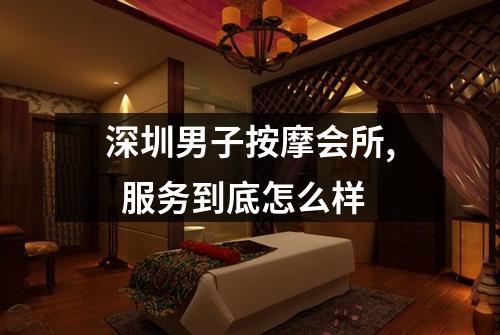 深圳男子按摩会所, 服务到底怎么样